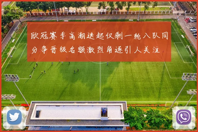 欧冠赛季高潮迭起仅剩一轮八队同分争晋级名额激烈角逐引人关注
