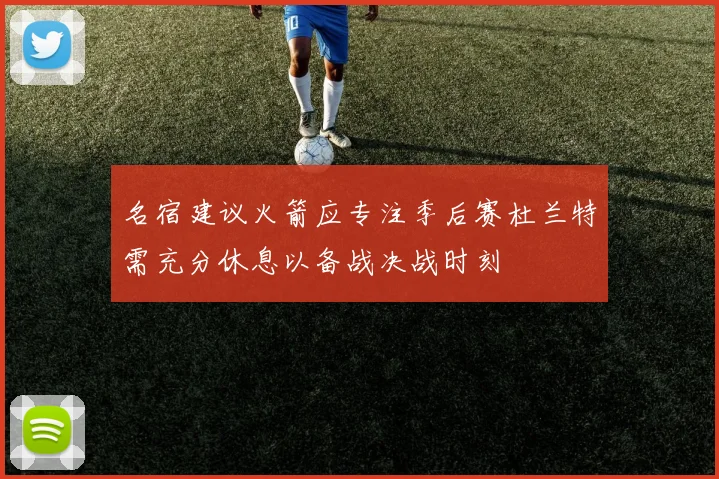 名宿建议火箭应专注季后赛杜兰特需充分休息以备战决战时刻