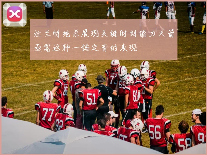 杜兰特绝杀展现关键时刻能力火箭亟需这种一锤定音的表现