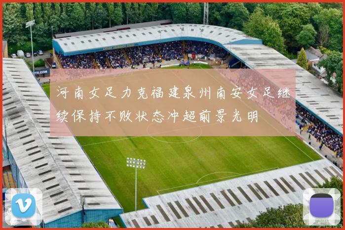 河南女足力克福建泉州南安女足继续保持不败状态冲超前景光明
