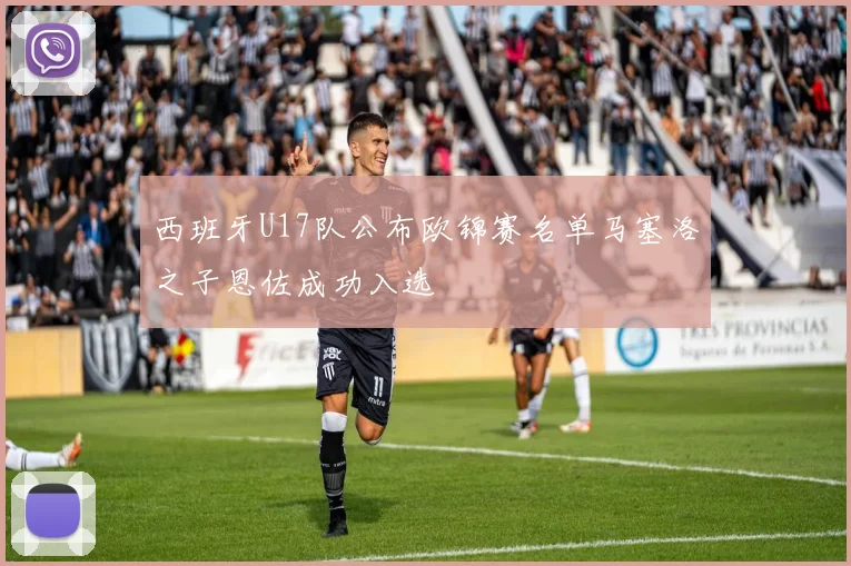 西班牙U17队公布欧锦赛名单马塞洛之子恩佐成功入选