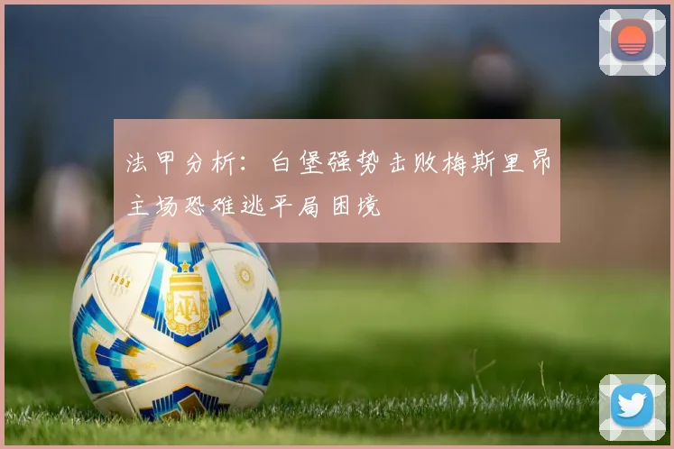 法甲分析：白堡强势击败梅斯里昂主场恐难逃平局困境