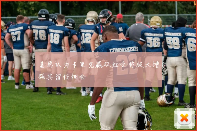 基恩认为卡里克赢双红会将极大增强其留任机会